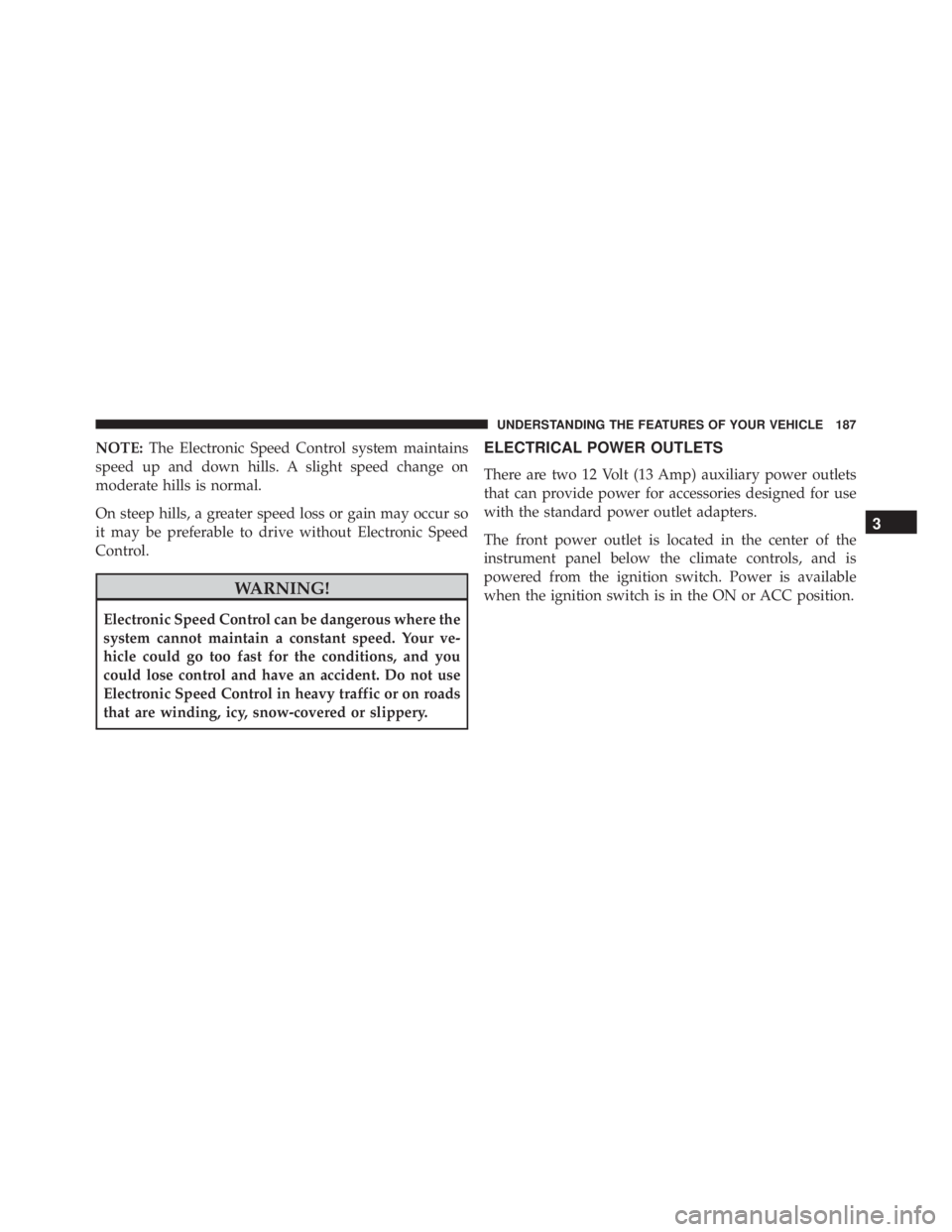 JEEP WRANGLER 2016 Owners Manual NOTE:The Electronic Speed Control system maintains
speed up and down hills. A slight speed change on
moderate hills is normal.
On steep hills, a greater speed loss or gain may occur so
it may be prefe JEEP WRANGLER 2016 Owners Manual NOTE:The Electronic Speed Control system maintains
speed up and down hills. A slight speed change on
moderate hills is normal.
On steep hills, a greater speed loss or gain may occur so
it may be prefe