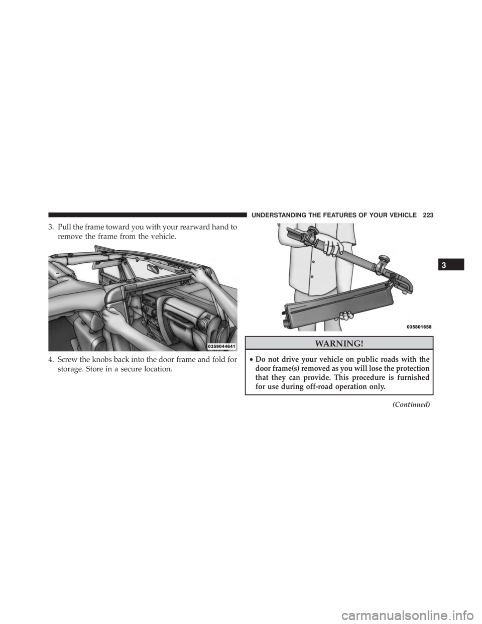JEEP WRANGLER 2016 Owners Manual 3. Pull the frame toward you with your rearward hand toremove the frame from the vehicle.
4. Screw the knobs back into the door frame and fold for storage. Store in a secure location.
3
UNDERSTANDING JEEP WRANGLER 2016 Owners Manual 3. Pull the frame toward you with your rearward hand toremove the frame from the vehicle.
4. Screw the knobs back into the door frame and fold for storage. Store in a secure location.
3
UNDERSTANDING