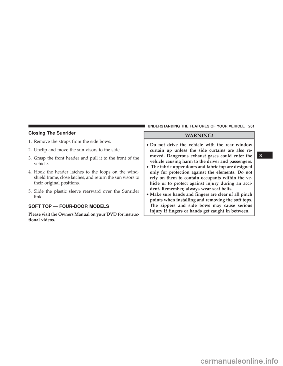 JEEP WRANGLER 2016 Owners Manual Closing The Sunrider
1. Remove the straps from the side bows.
2. Unclip and move the sun visors to the side.
3. Grasp the front header and pull it to the front of thevehicle.
4. Hook the header latche JEEP WRANGLER 2016 Owners Manual Closing The Sunrider
1. Remove the straps from the side bows.
2. Unclip and move the sun visors to the side.
3. Grasp the front header and pull it to the front of thevehicle.
4. Hook the header latche