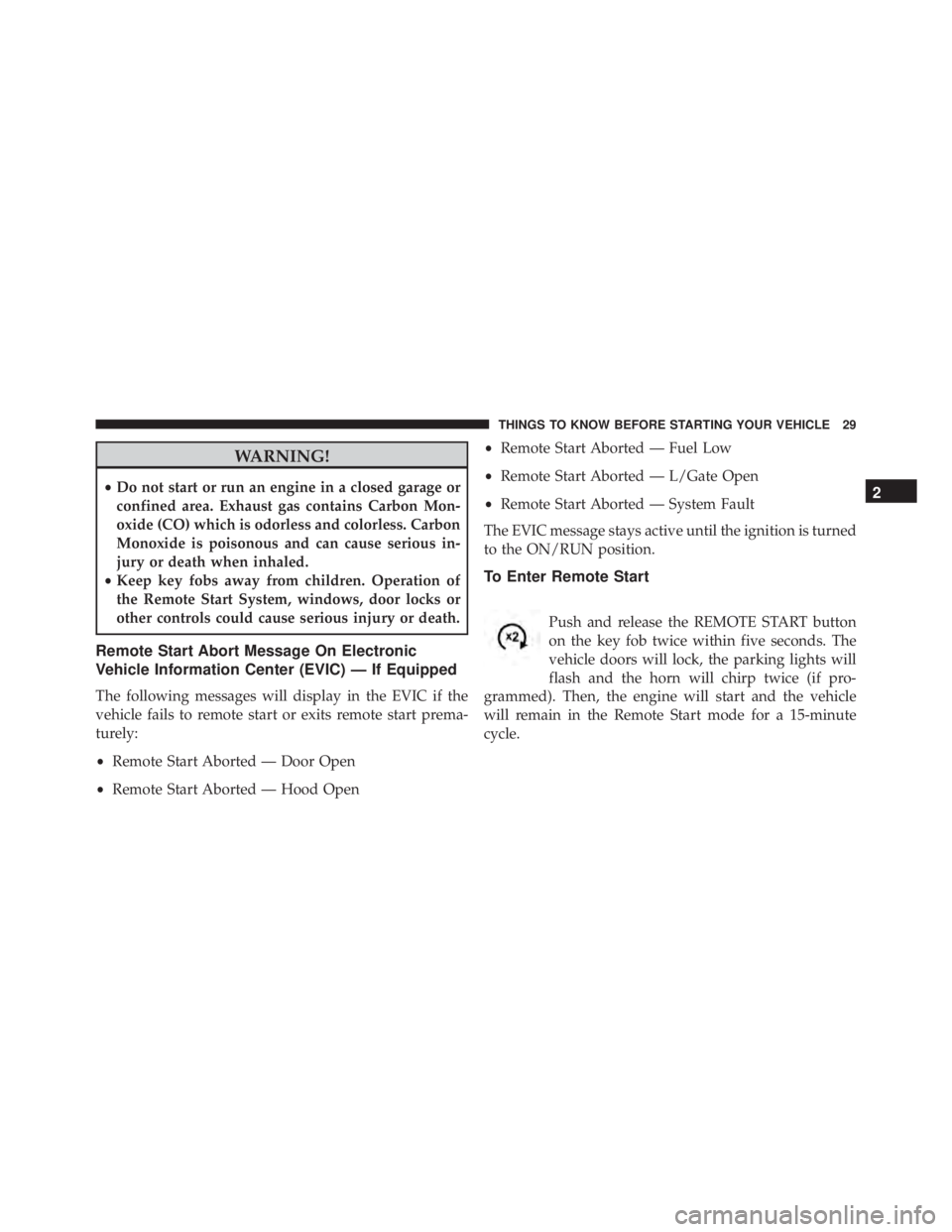 JEEP WRANGLER 2016  Owners Manual WARNING!
•Do not start or run an engine in a closed garage or
confined area. Exhaust gas contains Carbon Mon-
oxide (CO) which is odorless and colorless. Carbon
Monoxide is poisonous and can cause s