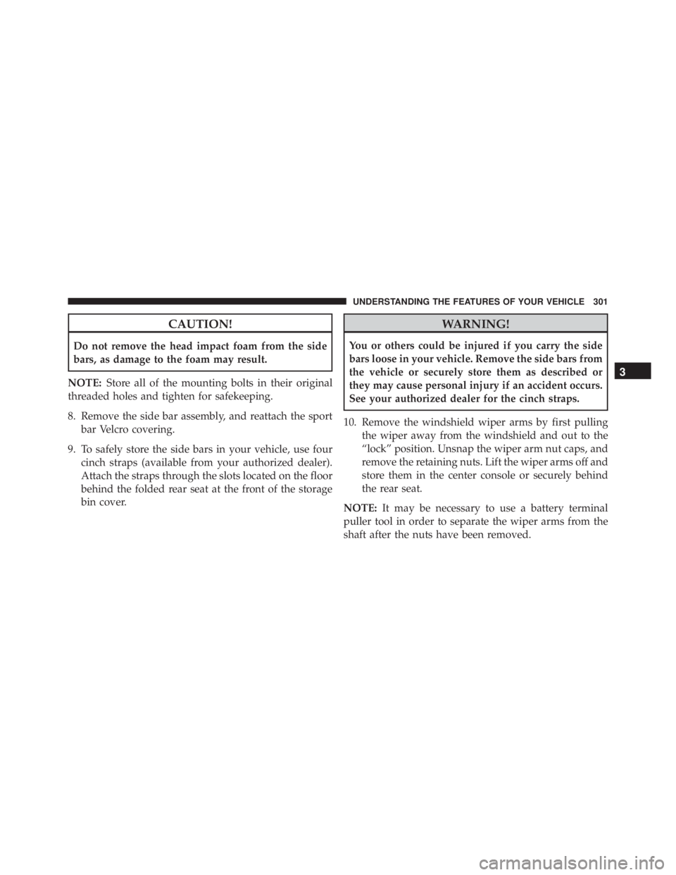 JEEP WRANGLER 2016  Owners Manual CAUTION!
Do not remove the head impact foam from the side
bars, as damage to the foam may result.
NOTE: Store all of the mounting bolts in their original
threaded holes and tighten for safekeeping.
8.
