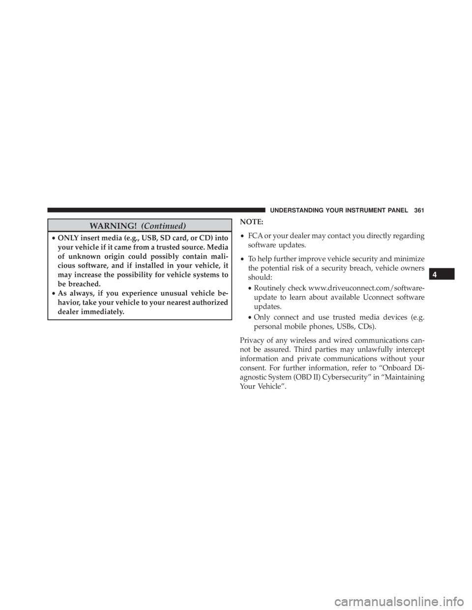 JEEP WRANGLER 2016  Owners Manual WARNING!(Continued)
•ONLY insert media (e.g., USB, SD card, or CD) into
your vehicle if it came from a trusted source. Media
of unknown origin could possibly contain mali-
cious software, and if ins