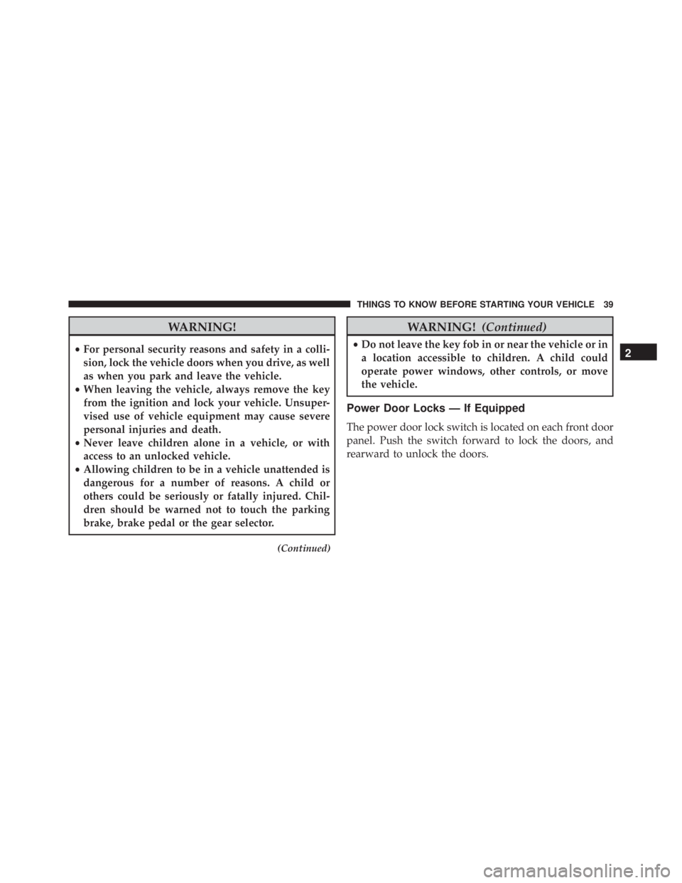 JEEP WRANGLER 2016 Service Manual WARNING!
•For personal security reasons and safety in a colli-
sion, lock the vehicle doors when you drive, as well
as when you park and leave the vehicle.
• When leaving the vehicle, always remov