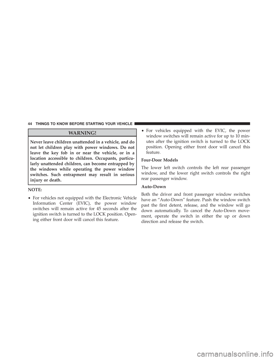 JEEP WRANGLER 2016  Owners Manual WARNING!
Never leave children unattended in a vehicle, and do
not let children play with power windows. Do not
leave the key fob in or near the vehicle, or in a
location accessible to children. Occupa