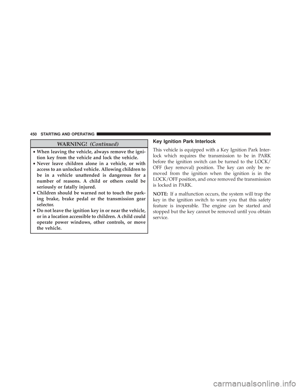 JEEP WRANGLER 2016 Owners Manual WARNING!(Continued)
•When leaving the vehicle, always remove the igni-
tion key from the vehicle and lock the vehicle.
• Never leave children alone in a vehicle, or with
access to an unlocked vehi JEEP WRANGLER 2016 Owners Manual WARNING!(Continued)
•When leaving the vehicle, always remove the igni-
tion key from the vehicle and lock the vehicle.
• Never leave children alone in a vehicle, or with
access to an unlocked vehi