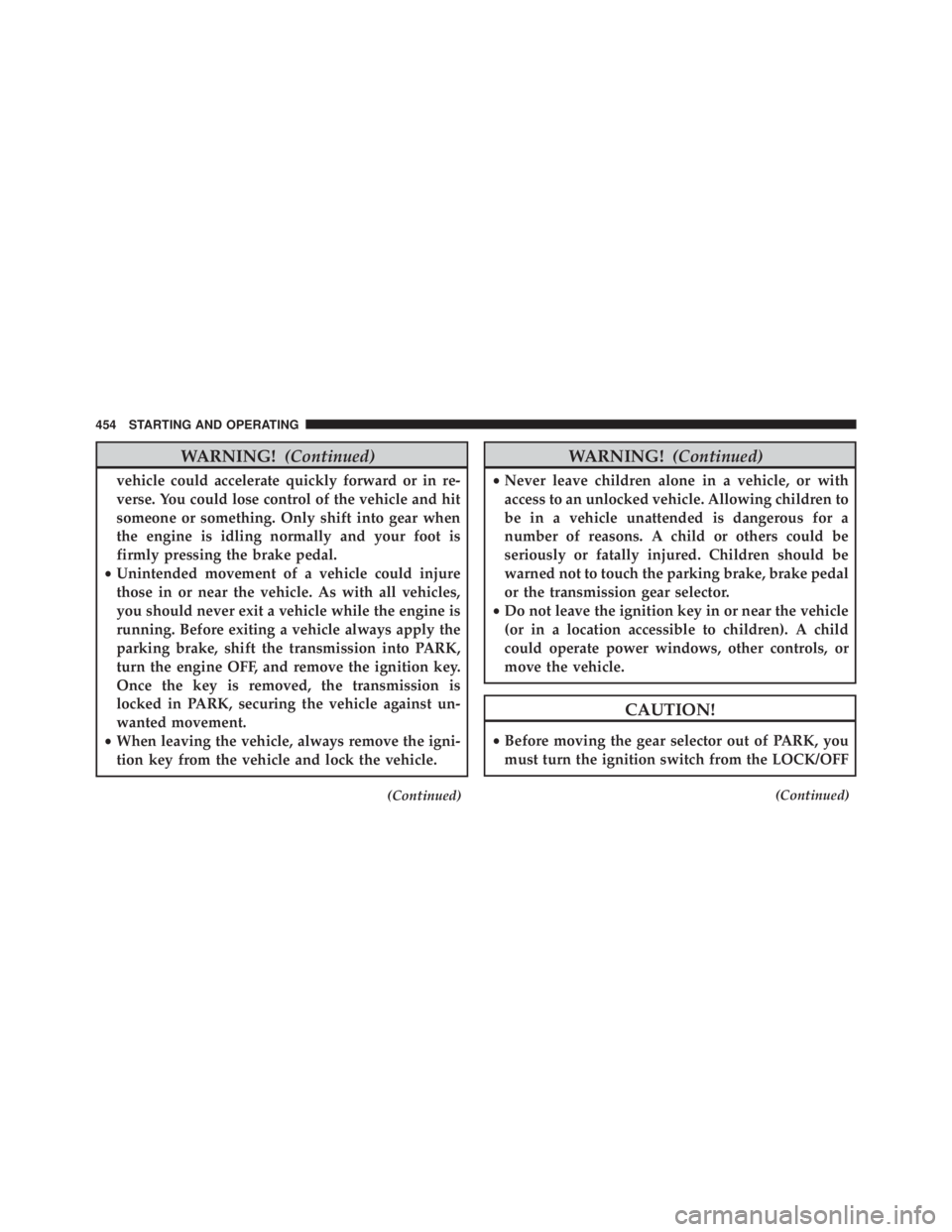 JEEP WRANGLER 2016  Owners Manual WARNING!(Continued)
vehicle could accelerate quickly forward or in re-
verse. You could lose control of the vehicle and hit
someone or something. Only shift into gear when
the engine is idling normall