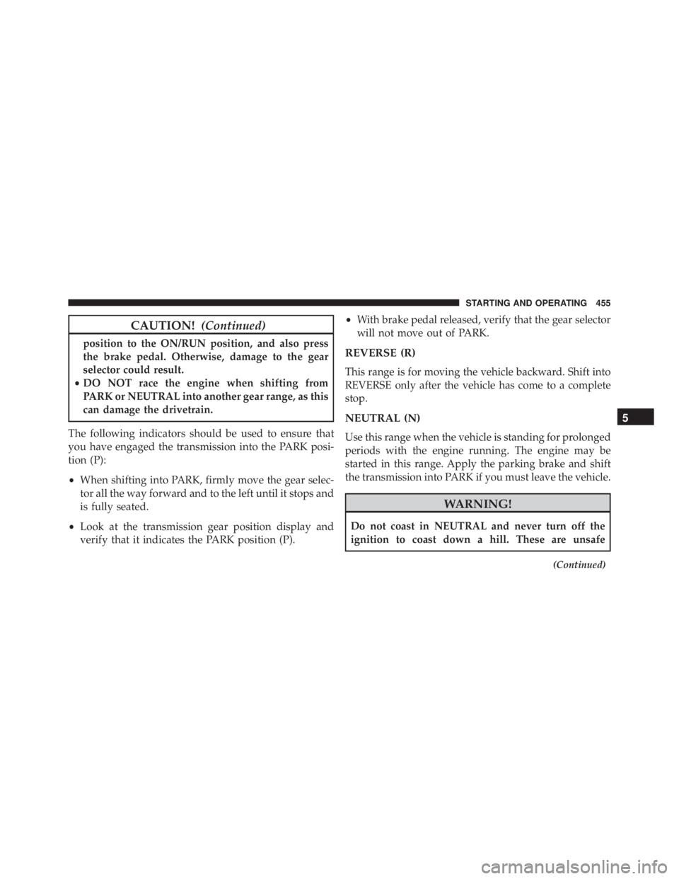 JEEP WRANGLER 2016 Owners Manual CAUTION!(Continued)
position to the ON/RUN position, and also press
the brake pedal. Otherwise, damage to the gear
selector could result.
• DO NOT race the engine when shifting from
PARK or NEUTRAL JEEP WRANGLER 2016 Owners Manual CAUTION!(Continued)
position to the ON/RUN position, and also press
the brake pedal. Otherwise, damage to the gear
selector could result.
• DO NOT race the engine when shifting from
PARK or NEUTRAL