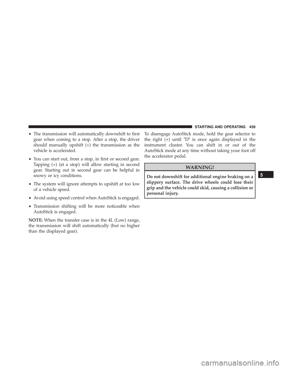 JEEP WRANGLER 2016  Owners Manual •The transmission will automatically downshift to first
gear when coming to a stop. After a stop, the driver
should manually upshift (+) the transmission as the
vehicle is accelerated.
• You can s