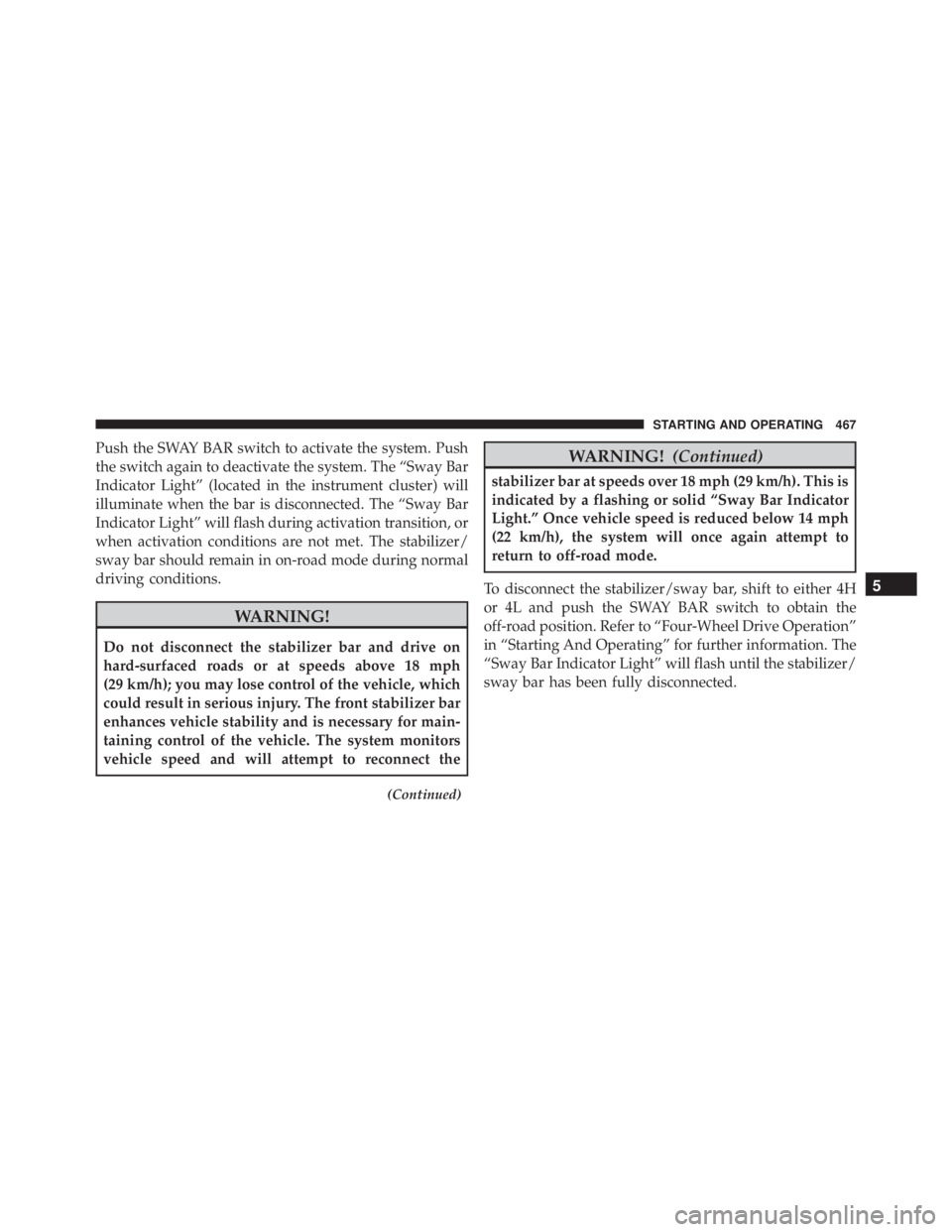 JEEP WRANGLER 2016  Owners Manual Push the SWAY BAR switch to activate the system. Push
the switch again to deactivate the system. The “Sway Bar
Indicator Light” (located in the instrument cluster) will
illuminate when the bar is 