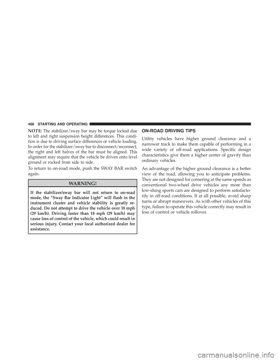 JEEP WRANGLER 2016  Owners Manual NOTE:The stabilizer/sway bar may be torque locked due
to left and right suspension height differences. This condi-
tion is due to driving surface differences or vehicle loading.
In order for the stabi