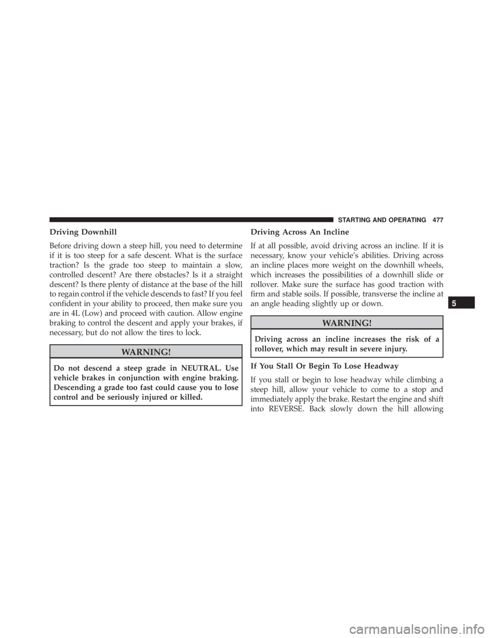 JEEP WRANGLER 2016 User Guide Driving Downhill
Before driving down a steep hill, you need to determine
if it is too steep for a safe descent. What is the surface
traction? Is the grade too steep to maintain a slow,
controlled desc