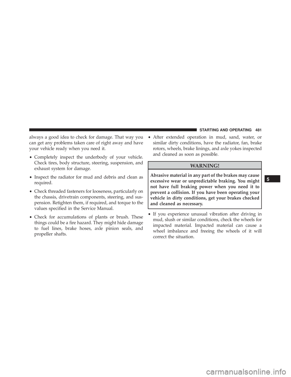 JEEP WRANGLER 2016  Owners Manual always a good idea to check for damage. That way you
can get any problems taken care of right away and have
your vehicle ready when you need it.
•Completely inspect the underbody of your vehicle.
Ch