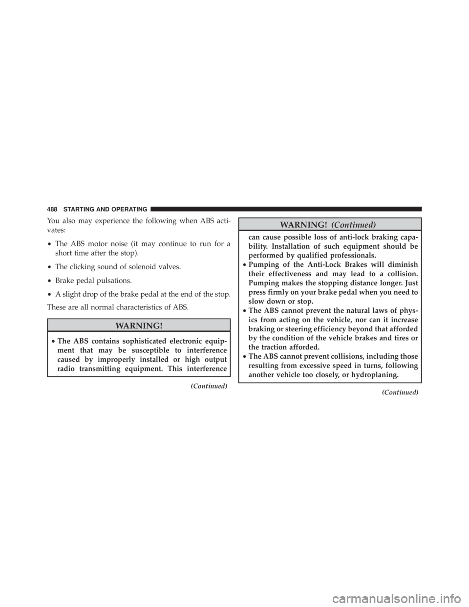 JEEP WRANGLER 2016  Owners Manual You also may experience the following when ABS acti-
vates:
•The ABS motor noise (it may continue to run for a
short time after the stop).
• The clicking sound of solenoid valves.
• Brake pedal 