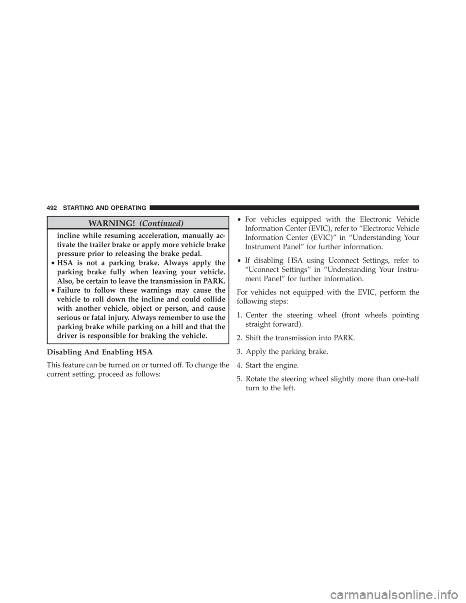 JEEP WRANGLER 2016  Owners Manual WARNING!(Continued)
incline while resuming acceleration, manually ac-
tivate the trailer brake or apply more vehicle brake
pressure prior to releasing the brake pedal.
• HSA is not a parking brake. 