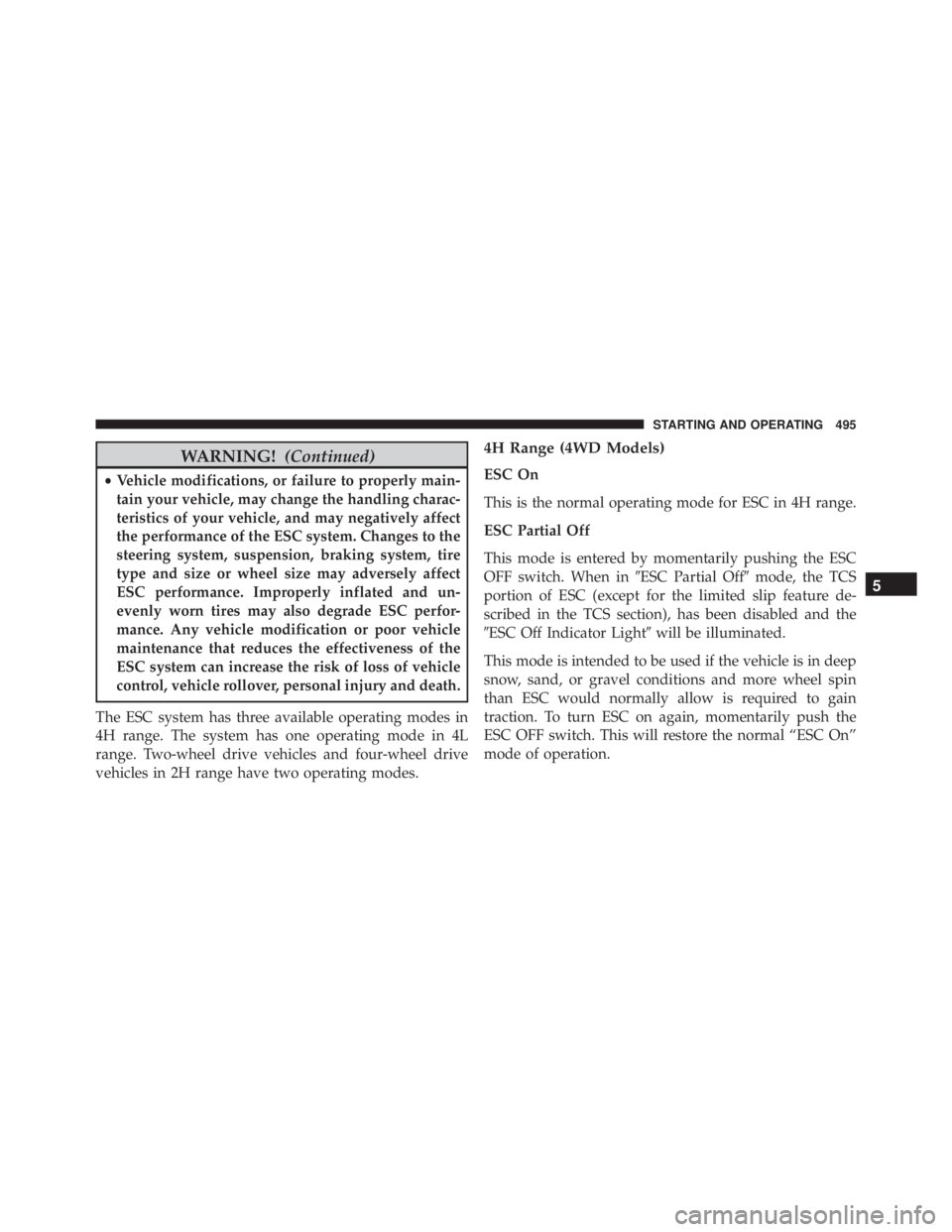 JEEP WRANGLER 2016  Owners Manual WARNING!(Continued)
•Vehicle modifications, or failure to properly main-
tain your vehicle, may change the handling charac-
teristics of your vehicle, and may negatively affect
the performance of th