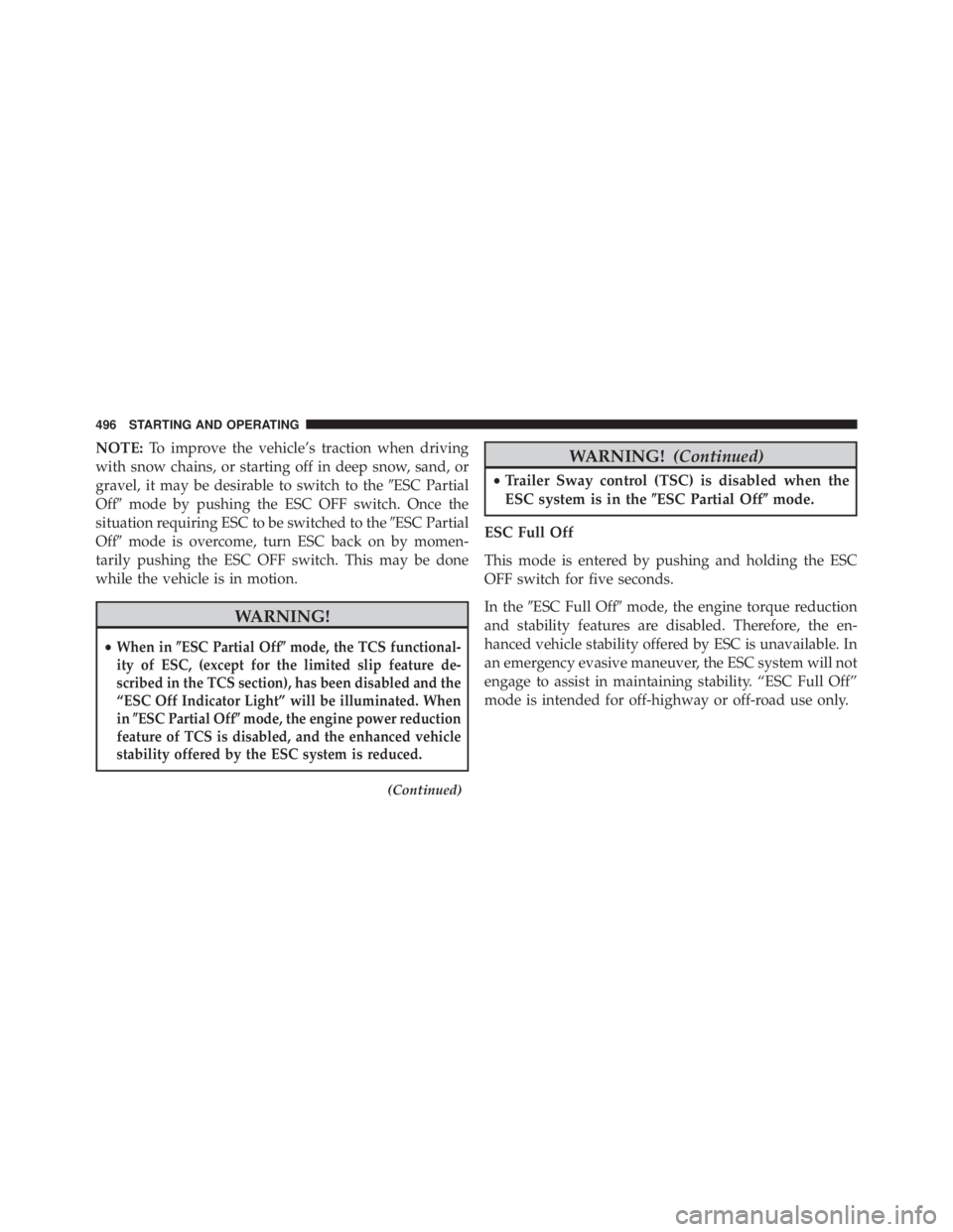 JEEP WRANGLER 2016  Owners Manual NOTE:To improve the vehicle’s traction when driving
with snow chains, or starting off in deep snow, sand, or
gravel, it may be desirable to switch to the ESC Partial
Off mode by pushing the ESC OF