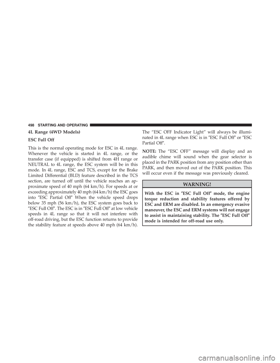 JEEP WRANGLER 2016  Owners Manual 4L Range (4WD Models)
ESC Full Off
This is the normal operating mode for ESC in 4L range.
Whenever the vehicle is started in 4L range, or the
transfer case (if equipped) is shifted from 4H range or
NE