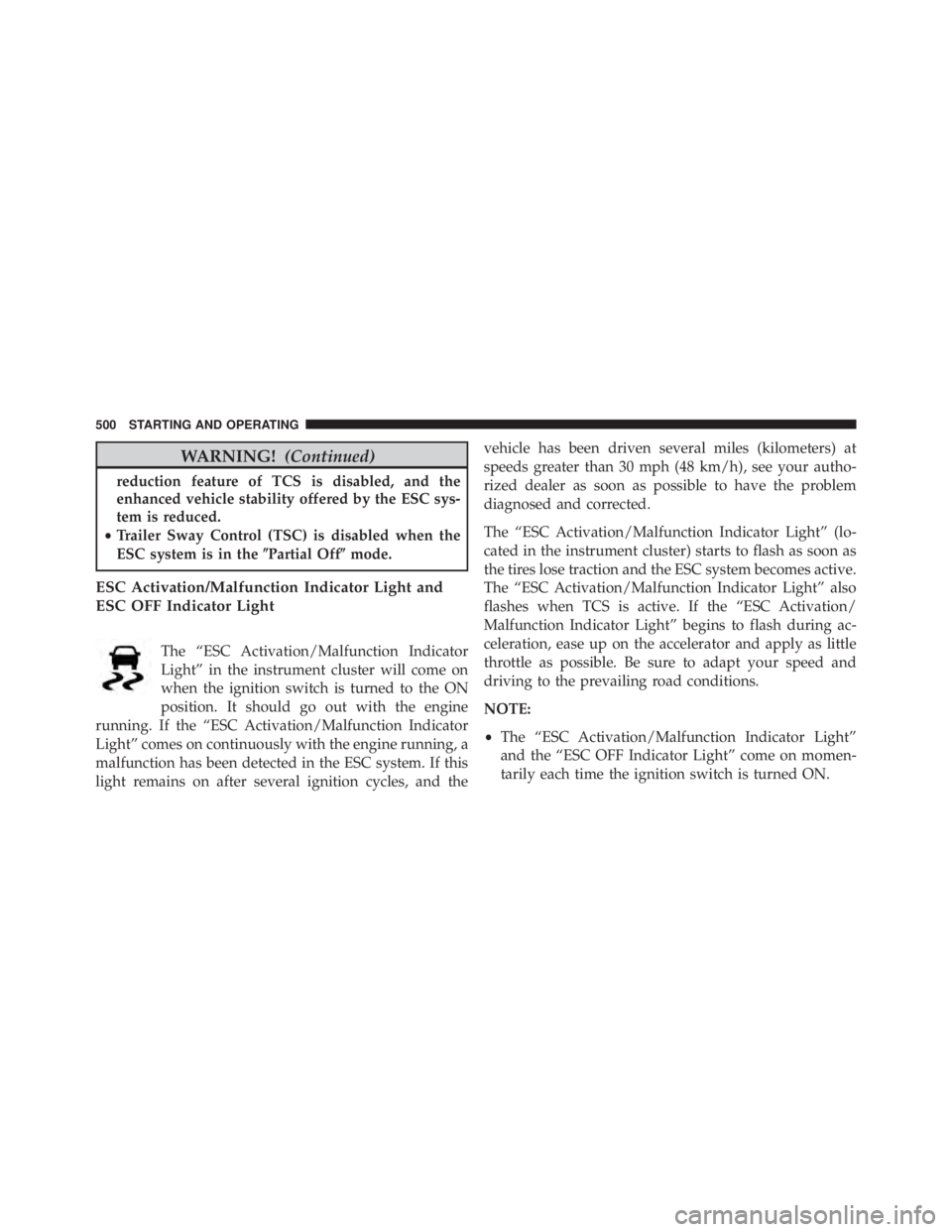 JEEP WRANGLER 2016  Owners Manual WARNING!(Continued)
reduction feature of TCS is disabled, and the
enhanced vehicle stability offered by the ESC sys-
tem is reduced.
• Trailer Sway Control (TSC) is disabled when the
ESC system is i