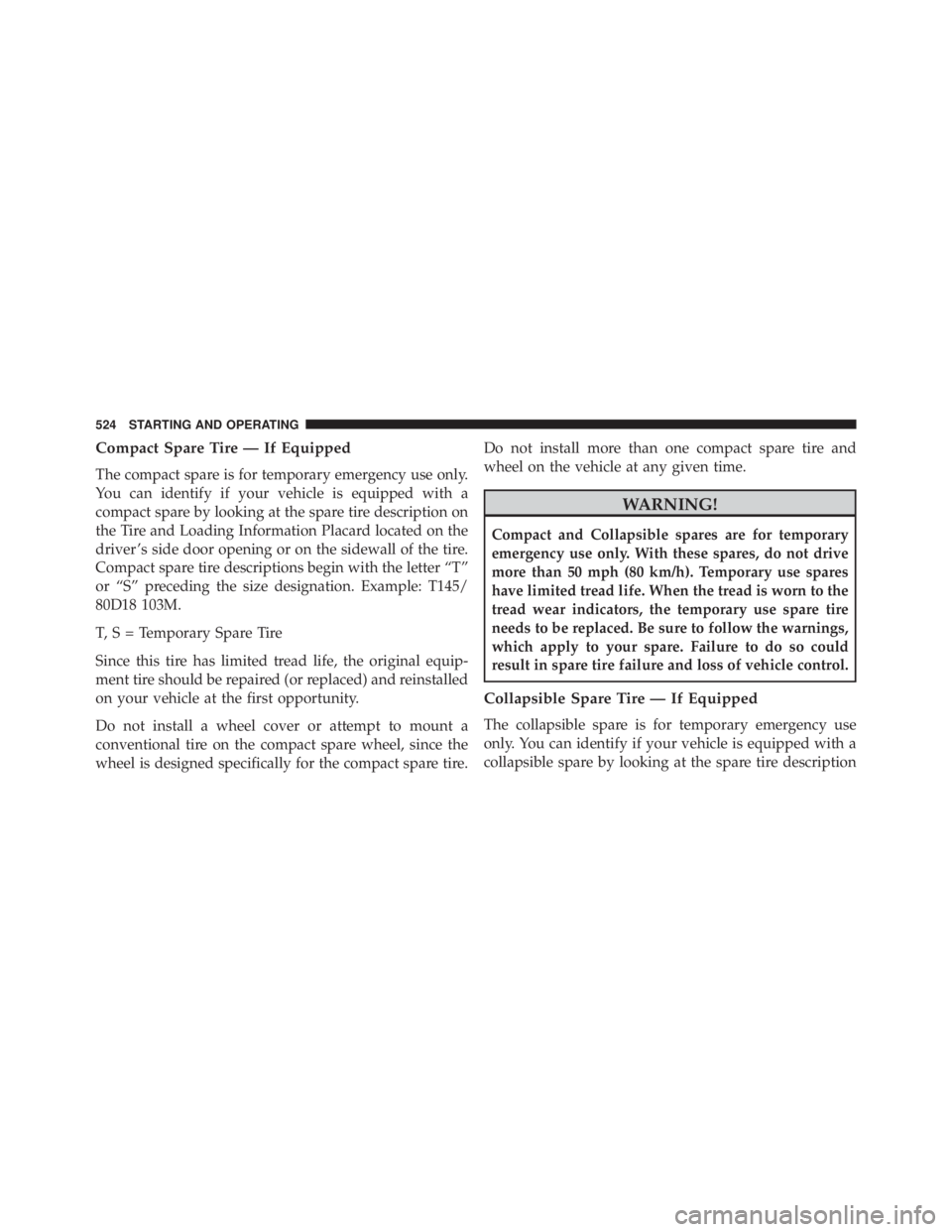 JEEP WRANGLER 2016  Owners Manual Compact Spare Tire — If Equipped
The compact spare is for temporary emergency use only.
You can identify if your vehicle is equipped with a
compact spare by looking at the spare tire description on
