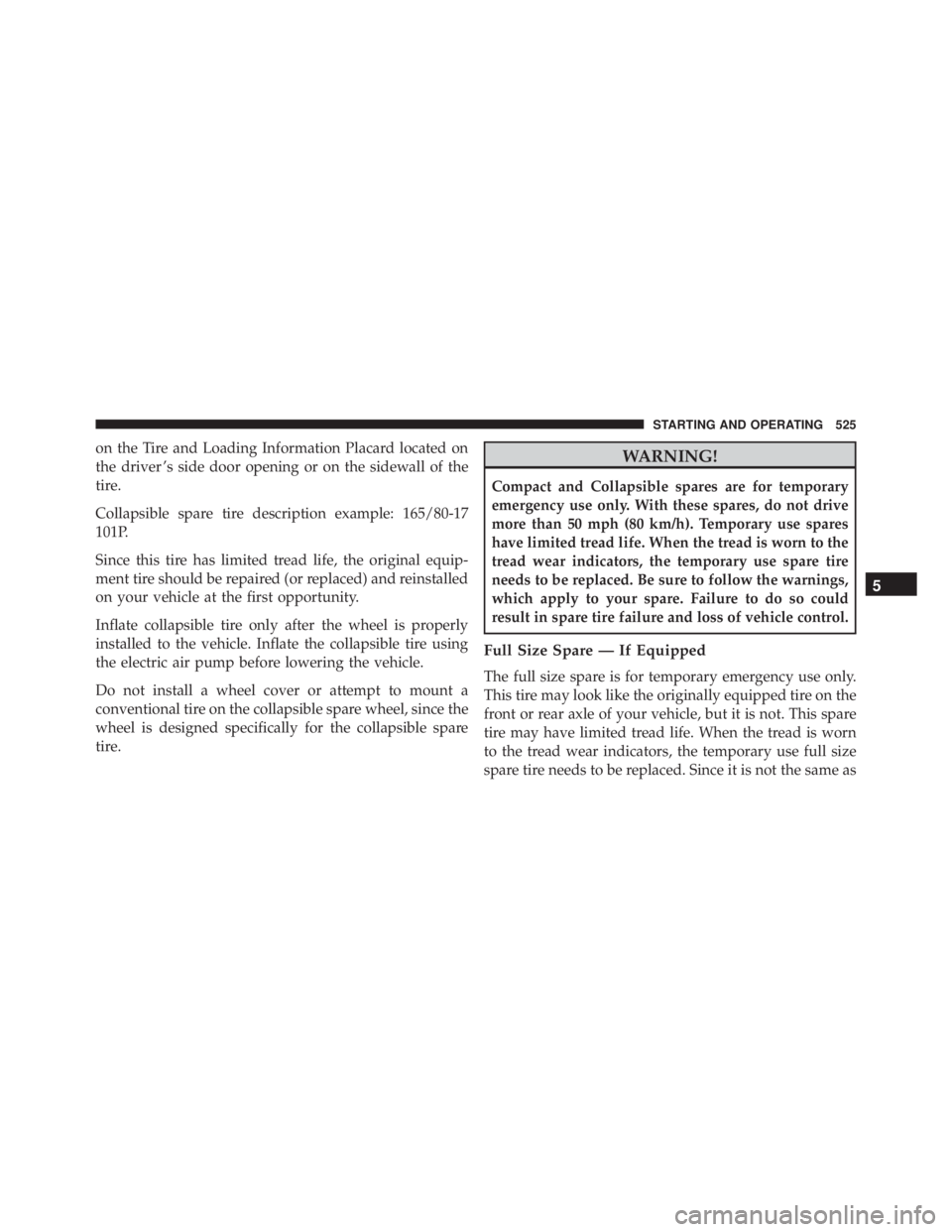 JEEP WRANGLER 2016  Owners Manual on the Tire and Loading Information Placard located on
the driver ’s side door opening or on the sidewall of the
tire.
Collapsible spare tire description example: 165/80-17
101P.
Since this tire has