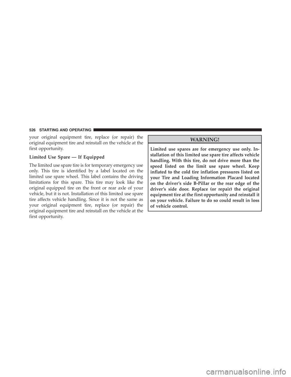 JEEP WRANGLER 2016  Owners Manual your original equipment tire, replace (or repair) the
original equipment tire and reinstall on the vehicle at the
first opportunity.
Limited Use Spare — If Equipped
The limited use spare tire is for