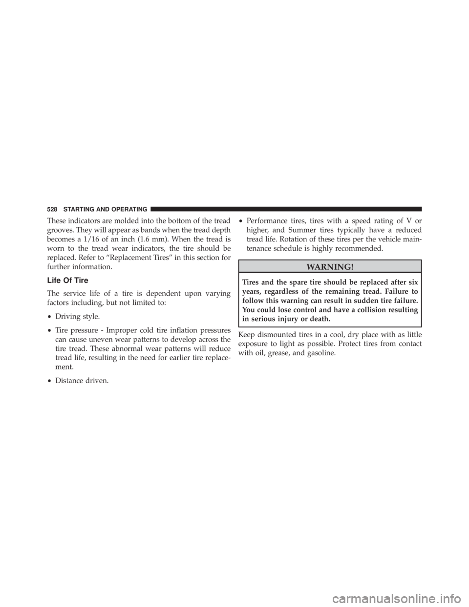 JEEP WRANGLER 2016  Owners Manual These indicators are molded into the bottom of the tread
grooves. They will appear as bands when the tread depth
becomes a 1/16 of an inch (1.6 mm). When the tread is
worn to the tread wear indicators