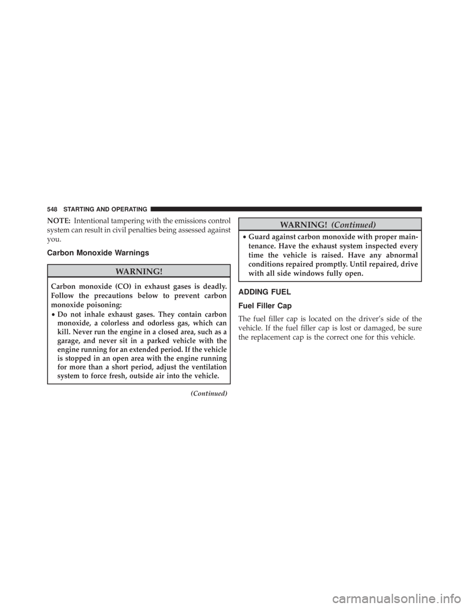 JEEP WRANGLER 2016 Owners Manual NOTE:Intentional tampering with the emissions control
system can result in civil penalties being assessed against
you.
Carbon Monoxide Warnings JEEP WRANGLER 2016 Owners Manual NOTE:Intentional tampering with the emissions control
system can result in civil penalties being assessed against
you.
Carbon Monoxide Warnings