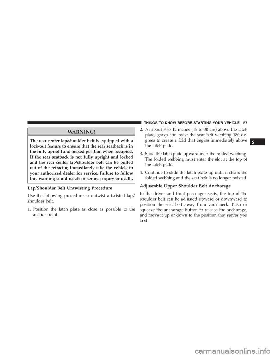 JEEP WRANGLER 2016  Owners Manual WARNING!
The rear center lap/shoulder belt is equipped with a
lock-out feature to ensure that the rear seatback is in
the fully upright and locked position when occupied.
If the rear seatback is not f