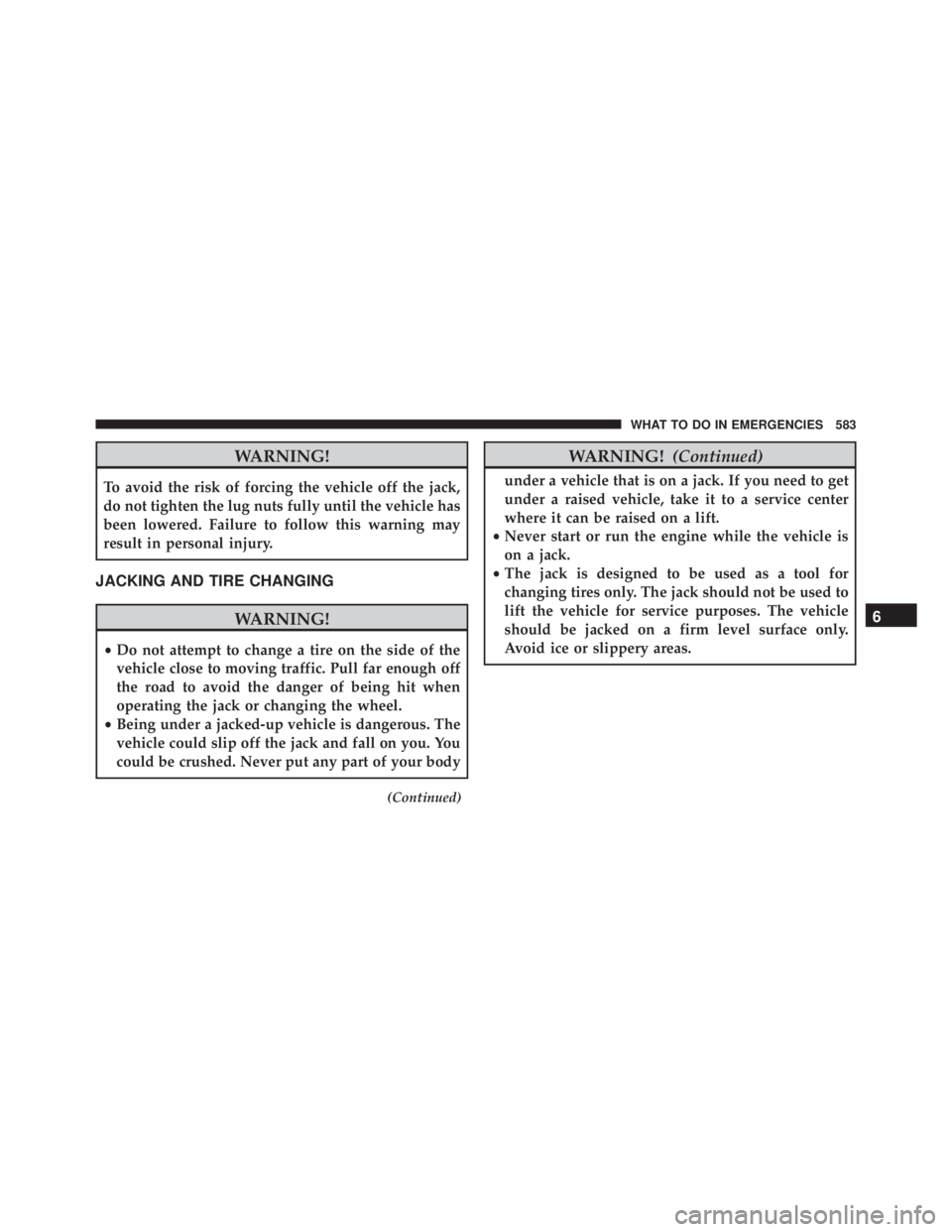 JEEP WRANGLER 2016  Owners Manual WARNING!
To avoid the risk of forcing the vehicle off the jack,
do not tighten the lug nuts fully until the vehicle has
been lowered. Failure to follow this warning may
result in personal injury.
JACK