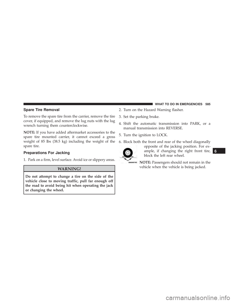 JEEP WRANGLER 2016  Owners Manual Spare Tire Removal
To remove the spare tire from the carrier, remove the tire
cover, if equipped, and remove the lug nuts with the lug
wrench turning them counterclockwise.
NOTE:If you have added afte