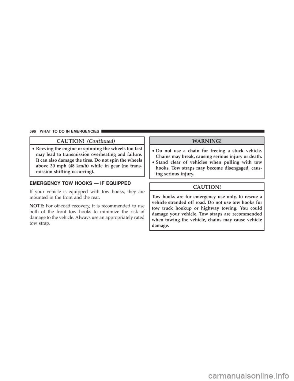 JEEP WRANGLER 2016  Owners Manual CAUTION!(Continued)
•Revving the engine or spinning the wheels too fast
may lead to transmission overheating and failure.
It can also damage the tires. Do not spin the wheels
above 30 mph (48 km/h) 