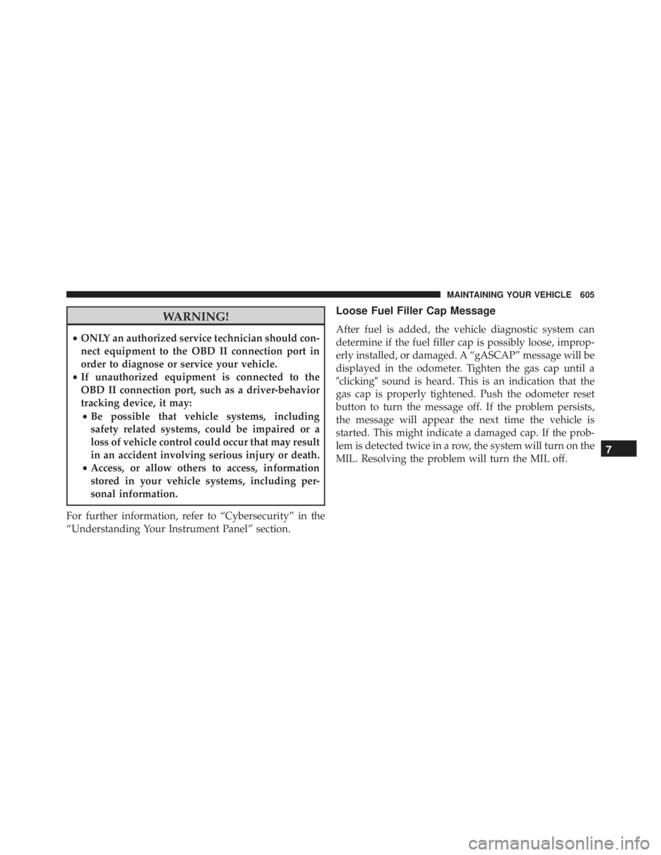 JEEP WRANGLER 2016  Owners Manual WARNING!
•ONLY an authorized service technician should con-
nect equipment to the OBD II connection port in
order to diagnose or service your vehicle.
• If unauthorized equipment is connected to t