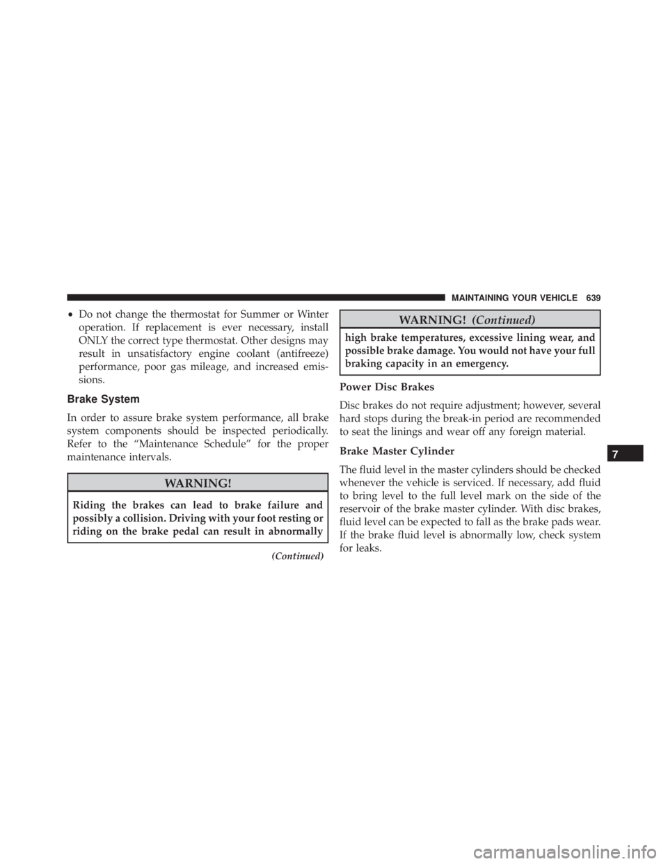 JEEP WRANGLER 2016 Owners Manual •Do not change the thermostat for Summer or Winter
operation. If replacement is ever necessary, install
ONLY the correct type thermostat. Other designs may
result in unsatisfactory engine coolant (a JEEP WRANGLER 2016 Owners Manual •Do not change the thermostat for Summer or Winter
operation. If replacement is ever necessary, install
ONLY the correct type thermostat. Other designs may
result in unsatisfactory engine coolant (a