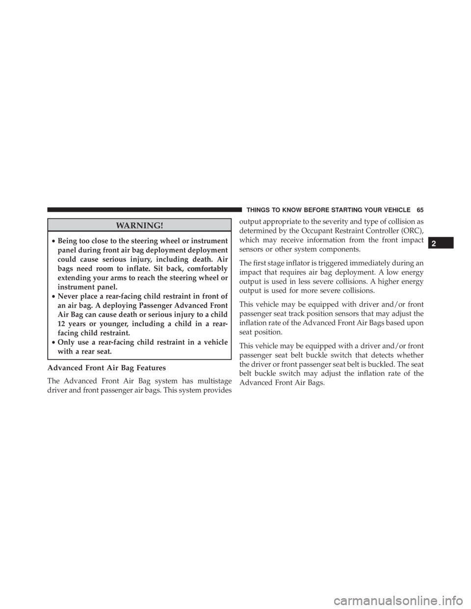 JEEP WRANGLER 2016  Owners Manual WARNING!
•Being too close to the steering wheel or instrument
panel during front air bag deployment deployment
could cause serious injury, including death. Air
bags need room to inflate. Sit back, c