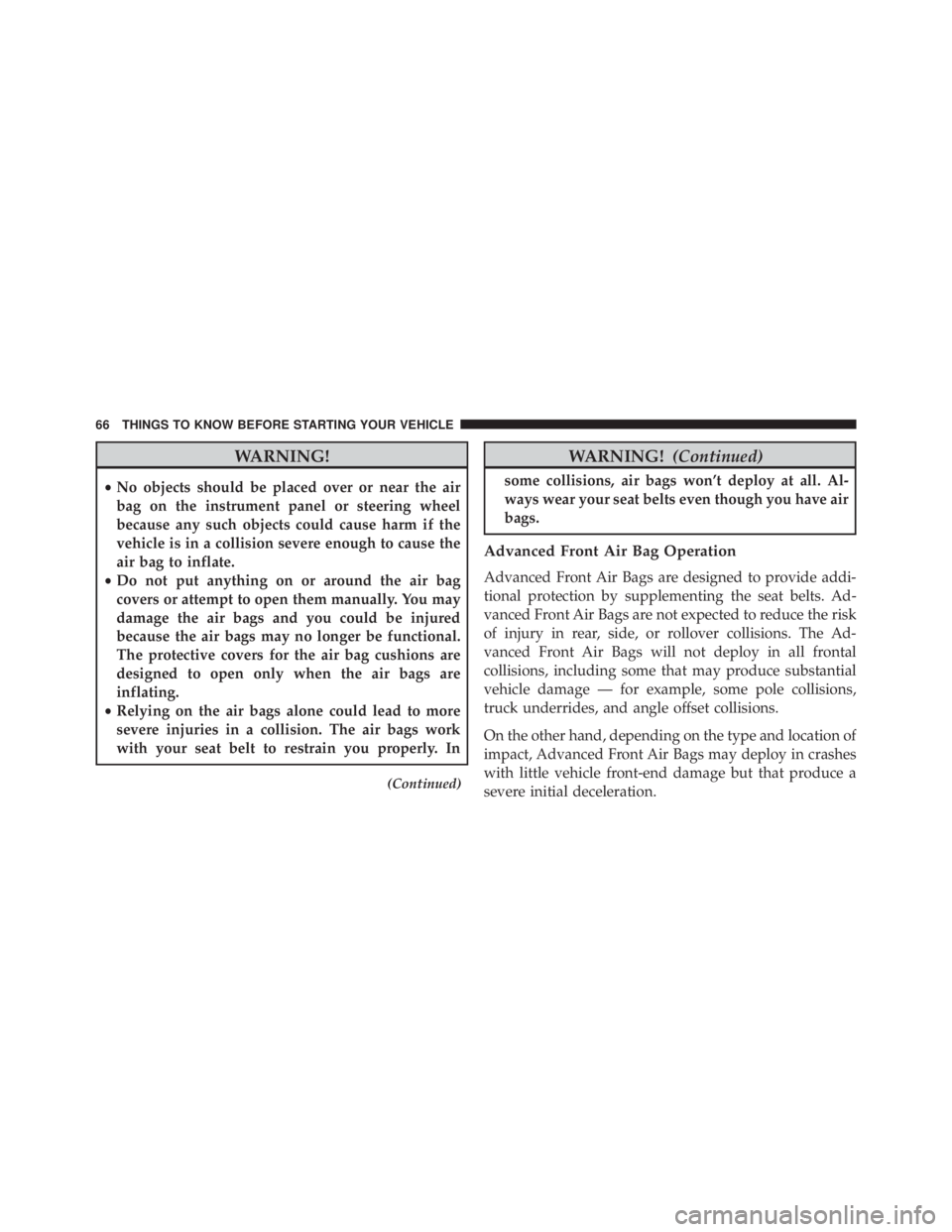 JEEP WRANGLER 2016 Repair Manual WARNING!
•No objects should be placed over or near the air
bag on the instrument panel or steering wheel
because any such objects could cause harm if the
vehicle is in a collision severe enough to c