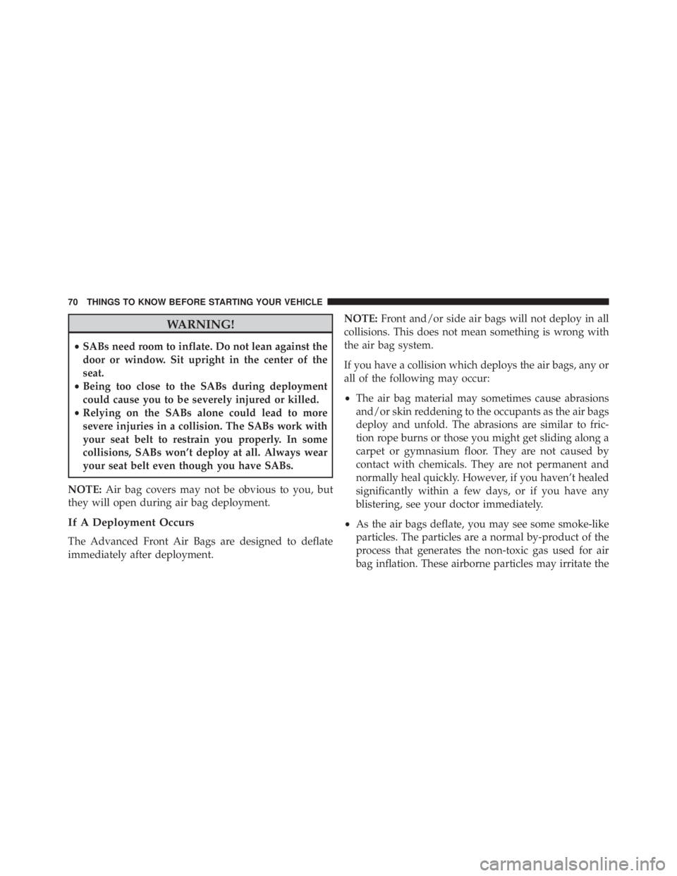 JEEP WRANGLER 2016 Manual PDF WARNING!
•SABs need room to inflate. Do not lean against the
door or window. Sit upright in the center of the
seat.
• Being too close to the SABs during deployment
could cause you to be severely i JEEP WRANGLER 2016 Manual PDF WARNING!
•SABs need room to inflate. Do not lean against the
door or window. Sit upright in the center of the
seat.
• Being too close to the SABs during deployment
could cause you to be severely i