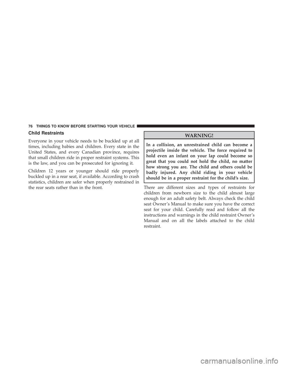 JEEP WRANGLER 2016  Owners Manual Child Restraints
Everyone in your vehicle needs to be buckled up at all
times, including babies and children. Every state in the
United States, and every Canadian province, requires
that small childre