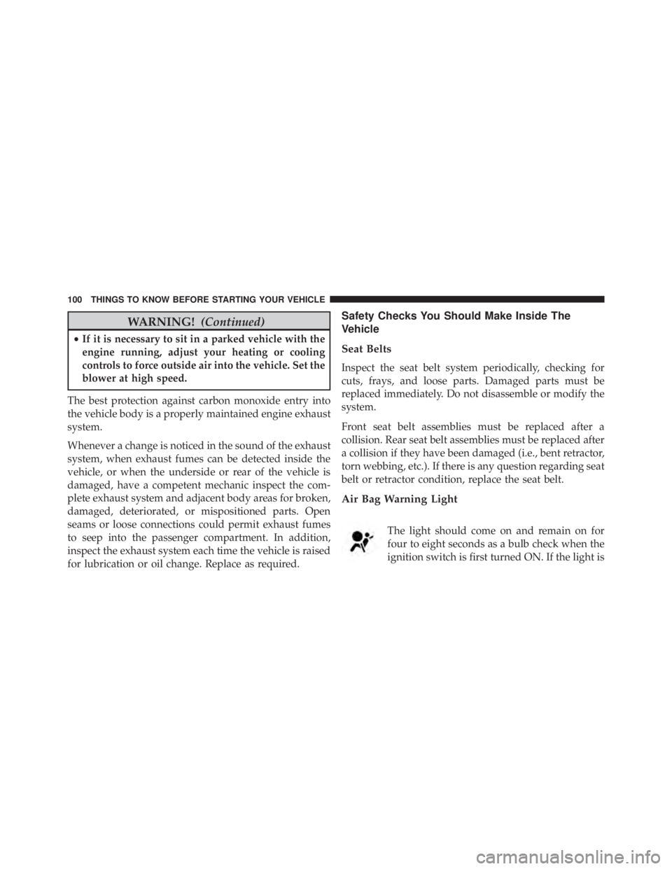 JEEP WRANGLER 2015 Owners Manual WARNING!(Continued)
•If it is necessary to sit in a parked vehicle with the
engine running, adjust your heating or cooling
controls to force outside air into the vehicle. Set the
blower at high spee JEEP WRANGLER 2015 Owners Manual WARNING!(Continued)
•If it is necessary to sit in a parked vehicle with the
engine running, adjust your heating or cooling
controls to force outside air into the vehicle. Set the
blower at high spee