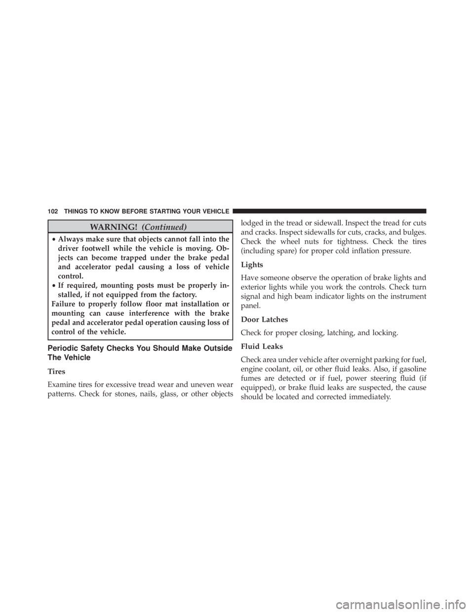 JEEP WRANGLER 2015  Owners Manual WARNING!(Continued)
•Always make sure that objects cannot fall into the
driver footwell while the vehicle is moving. Ob-
jects can become trapped under the brake pedal
and accelerator pedal causing 