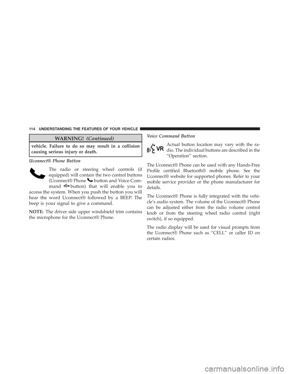 JEEP WRANGLER 2015 Owners Manual WARNING!(Continued)
vehicle. Failure to do so may result in a collision
causing serious injury or death.
Uconnect® Phone Button The radio or steering wheel controls (if
equipped) will contain the two JEEP WRANGLER 2015 Owners Manual WARNING!(Continued)
vehicle. Failure to do so may result in a collision
causing serious injury or death.
Uconnect® Phone Button The radio or steering wheel controls (if
equipped) will contain the two