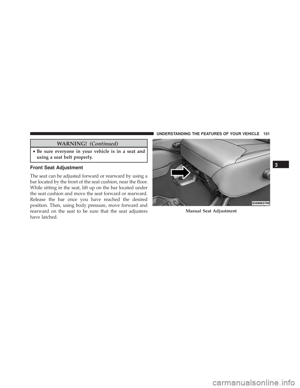 JEEP WRANGLER 2015 Owners Manual WARNING!(Continued)
•Be sure everyone in your vehicle is in a seat and
using a seat belt properly.
Front Seat Adjustment
The seat can be adjusted forward or rearward by using a
bar located by the fr JEEP WRANGLER 2015 Owners Manual WARNING!(Continued)
•Be sure everyone in your vehicle is in a seat and
using a seat belt properly.
Front Seat Adjustment
The seat can be adjusted forward or rearward by using a
bar located by the fr