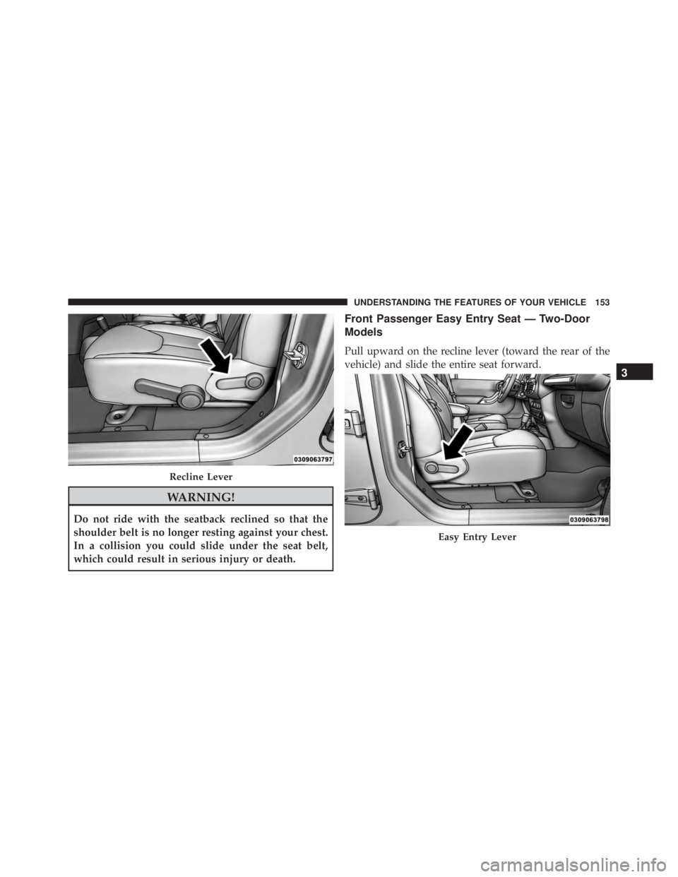 JEEP WRANGLER 2015 Owners Manual WARNING!
Do not ride with the seatback reclined so that the
shoulder belt is no longer resting against your chest.
In a collision you could slide under the seat belt,
which could result in serious inj JEEP WRANGLER 2015 Owners Manual WARNING!
Do not ride with the seatback reclined so that the
shoulder belt is no longer resting against your chest.
In a collision you could slide under the seat belt,
which could result in serious inj