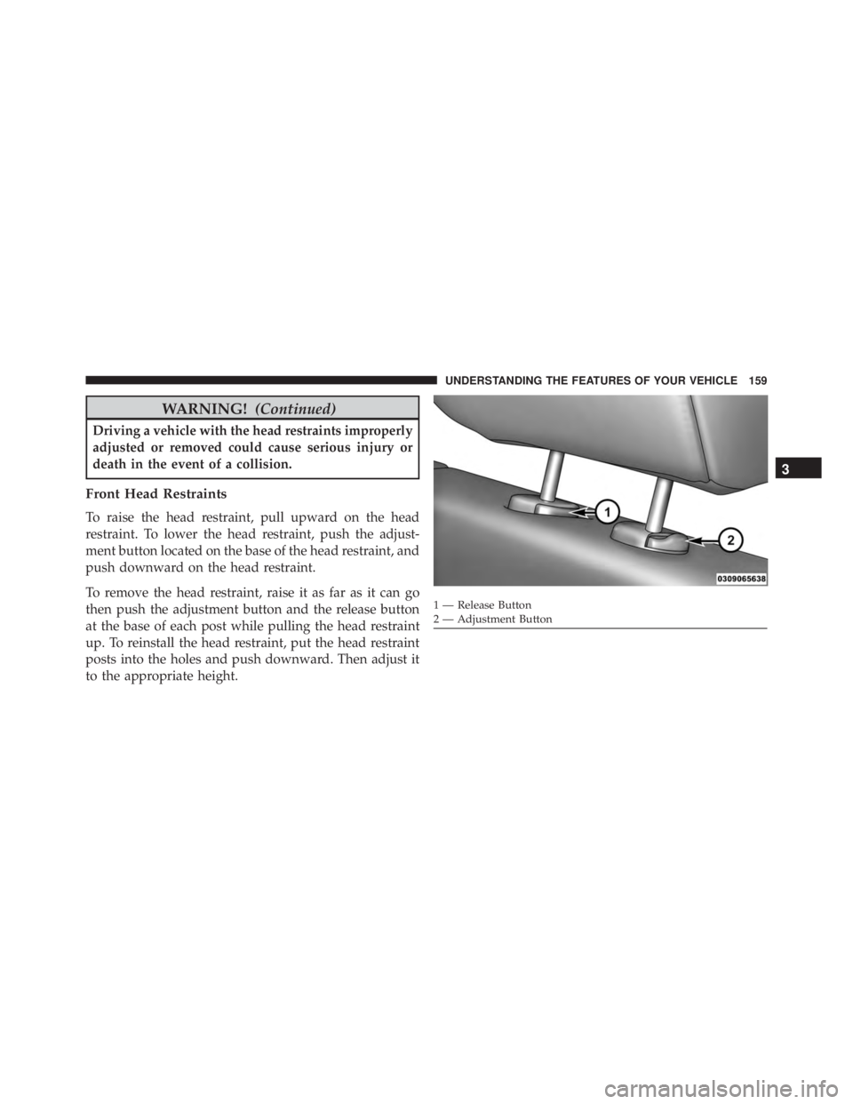 JEEP WRANGLER 2015  Owners Manual WARNING!(Continued)
Driving a vehicle with the head restraints improperly
adjusted or removed could cause serious injury or
death in the event of a collision.
Front Head Restraints
To raise the head r