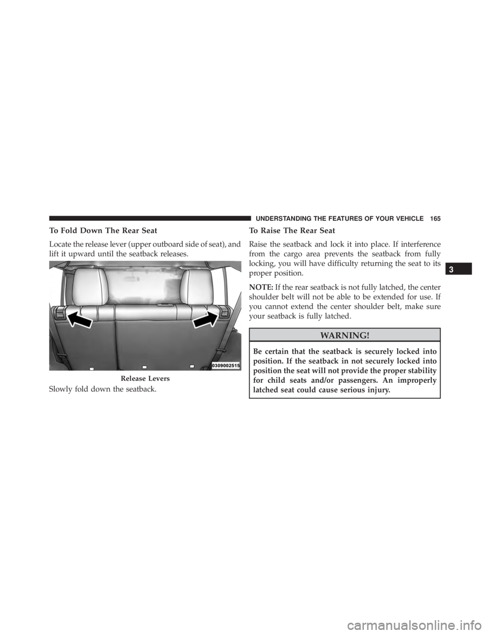JEEP WRANGLER 2015  Owners Manual To Fold Down The Rear Seat
Locate the release lever (upper outboard side of seat), and
lift it upward until the seatback releases.
Slowly fold down the seatback.
To Raise The Rear Seat
Raise the seatb