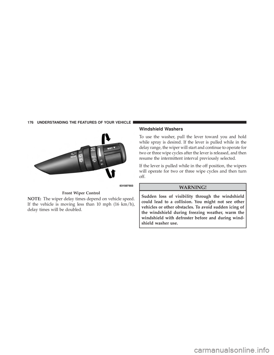 JEEP WRANGLER 2015 Owners Manual NOTE:The wiper delay times depend on vehicle speed.
If the vehicle is moving less than 10 mph (16 km/h),
delay times will be doubled.
Windshield Washers
To use the washer, pull the lever toward you an JEEP WRANGLER 2015 Owners Manual NOTE:The wiper delay times depend on vehicle speed.
If the vehicle is moving less than 10 mph (16 km/h),
delay times will be doubled.
Windshield Washers
To use the washer, pull the lever toward you an