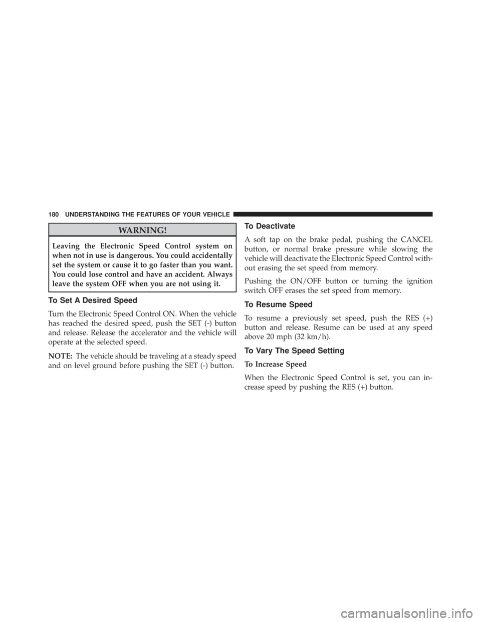 JEEP WRANGLER 2015  Owners Manual WARNING!
Leaving the Electronic Speed Control system on
when not in use is dangerous. You could accidentally
set the system or cause it to go faster than you want.
You could lose control and have an a