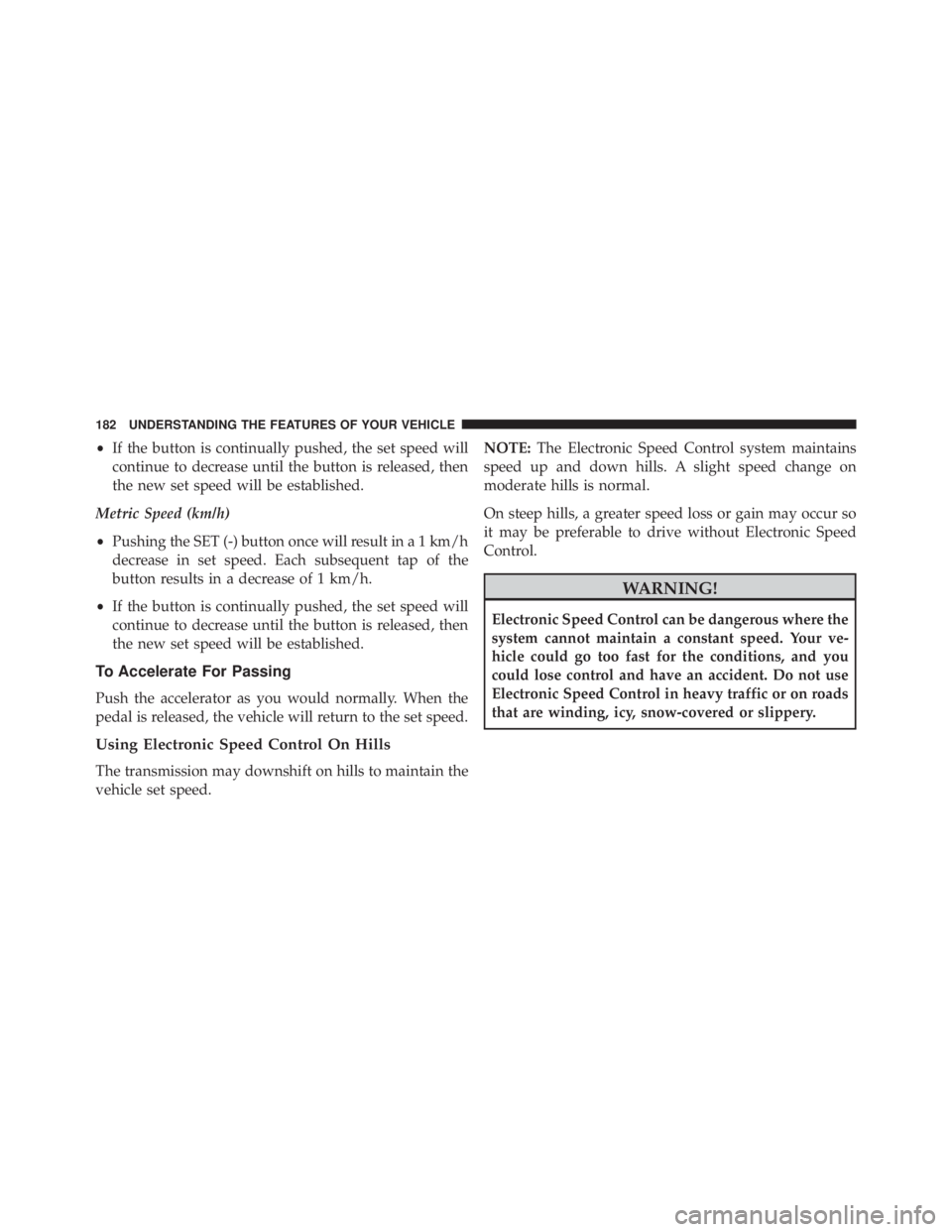 JEEP WRANGLER 2015 Owners Manual •If the button is continually pushed, the set speed will
continue to decrease until the button is released, then
the new set speed will be established.
Metric Speed (km/h)
• Pushing the SET (-) bu JEEP WRANGLER 2015 Owners Manual •If the button is continually pushed, the set speed will
continue to decrease until the button is released, then
the new set speed will be established.
Metric Speed (km/h)
• Pushing the SET (-) bu