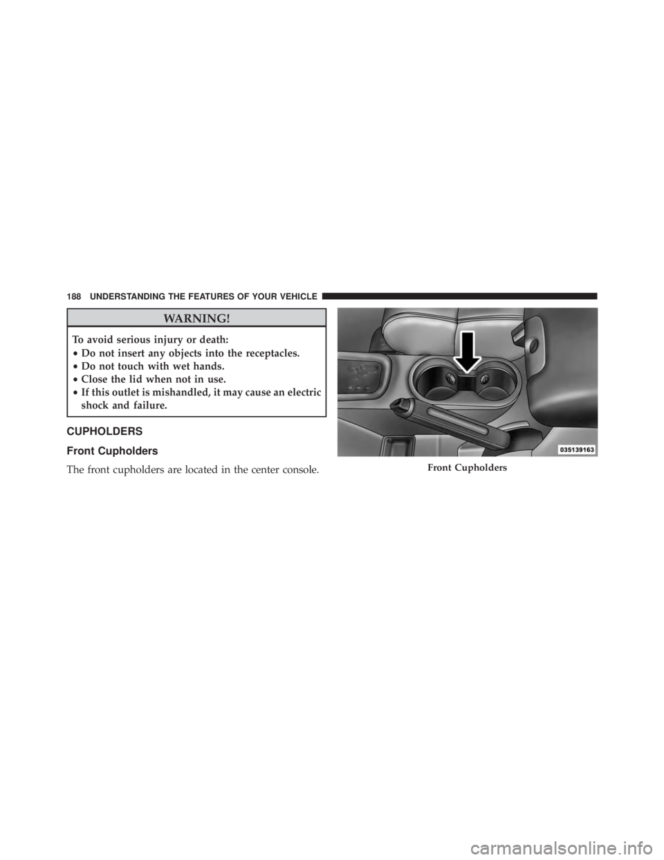 JEEP WRANGLER 2015 Owners Manual WARNING!
To avoid serious injury or death:
•Do not insert any objects into the receptacles.
• Do not touch with wet hands.
• Close the lid when not in use.
• If this outlet is mishandled, it m JEEP WRANGLER 2015 Owners Manual WARNING!
To avoid serious injury or death:
•Do not insert any objects into the receptacles.
• Do not touch with wet hands.
• Close the lid when not in use.
• If this outlet is mishandled, it m