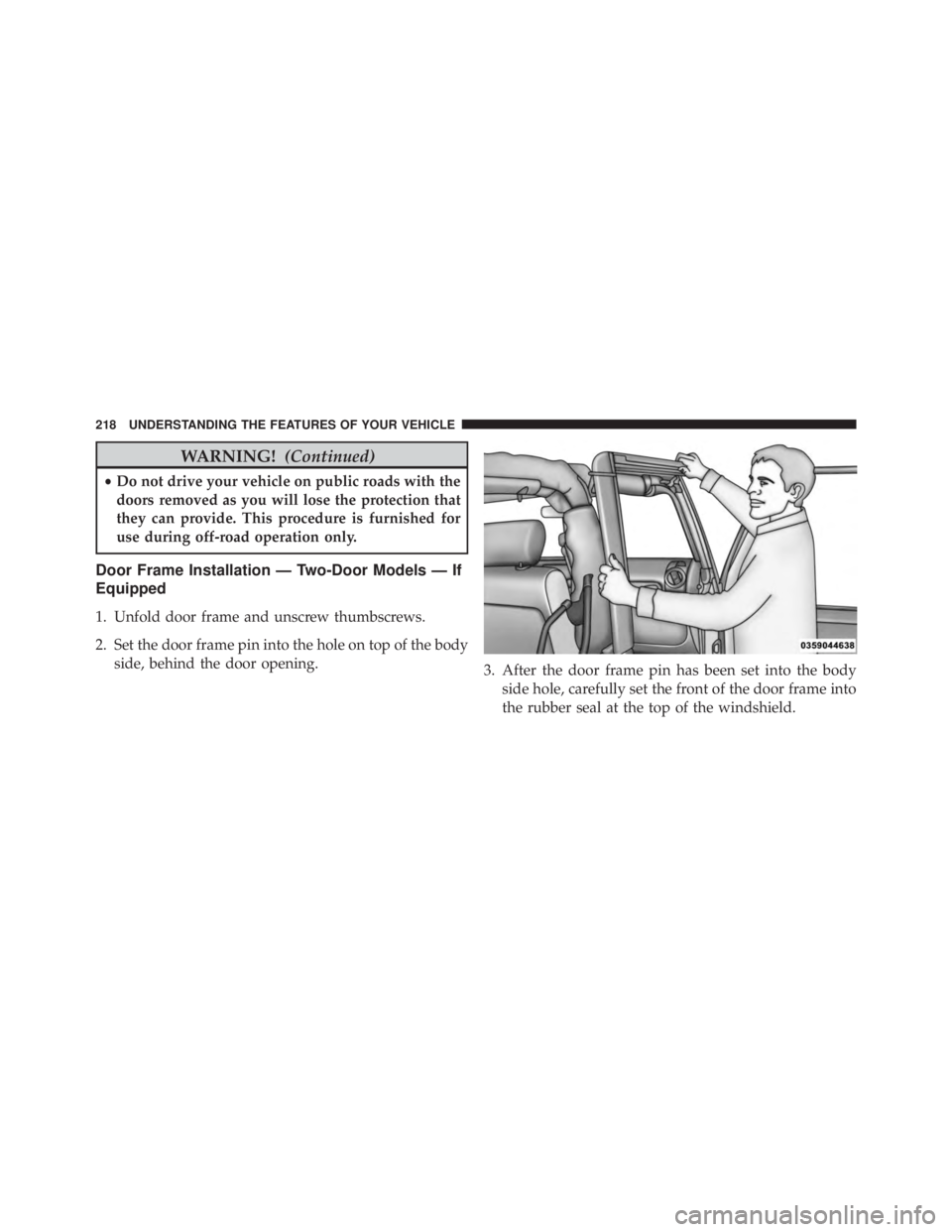 JEEP WRANGLER 2015 Owners Manual WARNING!(Continued)
•Do not drive your vehicle on public roads with the
doors removed as you will lose the protection that
they can provide. This procedure is furnished for
use during off-road opera JEEP WRANGLER 2015 Owners Manual WARNING!(Continued)
•Do not drive your vehicle on public roads with the
doors removed as you will lose the protection that
they can provide. This procedure is furnished for
use during off-road opera