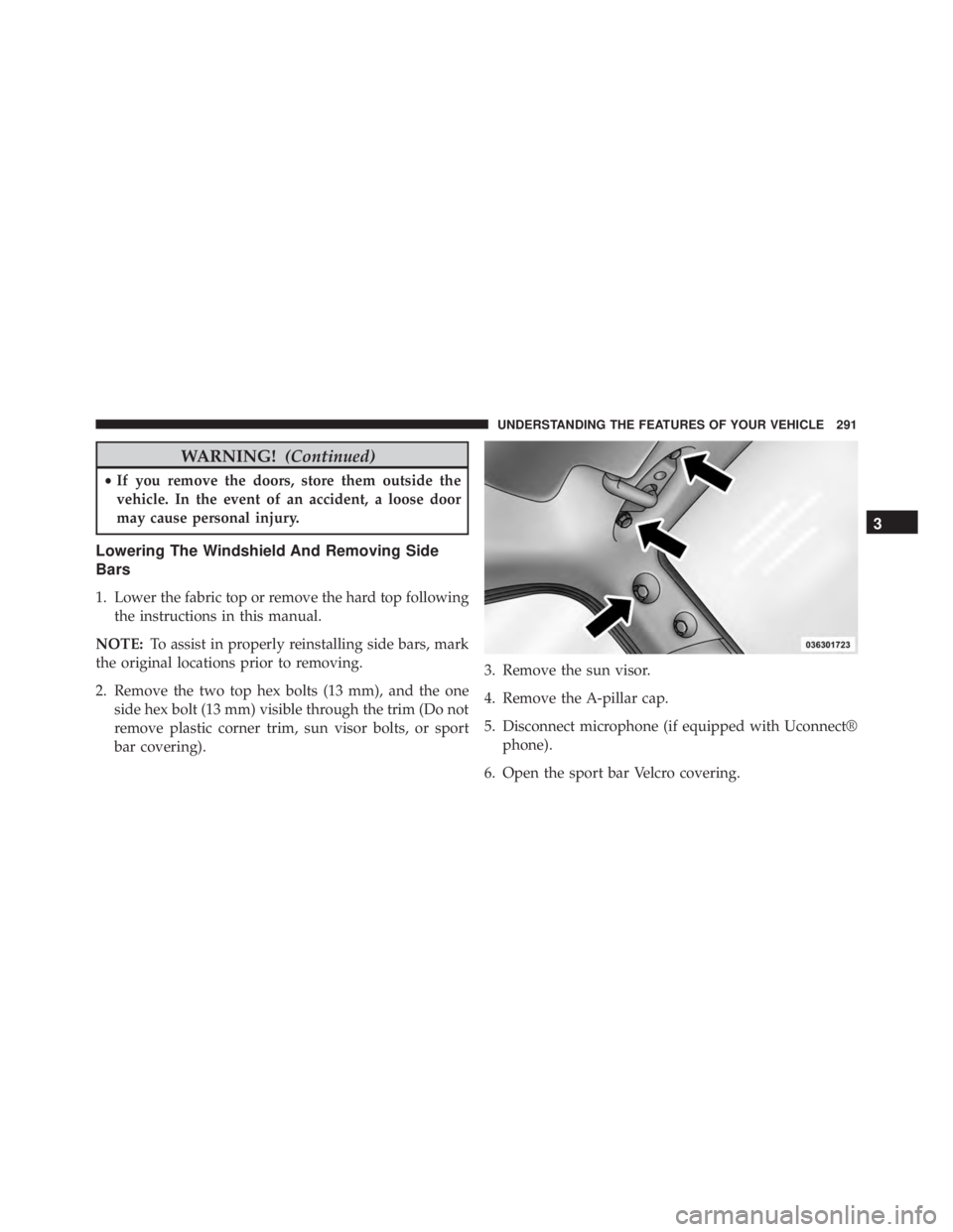 JEEP WRANGLER 2015 Owners Manual WARNING!(Continued)
•If you remove the doors, store them outside the
vehicle. In the event of an accident, a loose door
may cause personal injury.
Lowering The Windshield And Removing Side
Bars
1. L JEEP WRANGLER 2015 Owners Manual WARNING!(Continued)
•If you remove the doors, store them outside the
vehicle. In the event of an accident, a loose door
may cause personal injury.
Lowering The Windshield And Removing Side
Bars
1. L